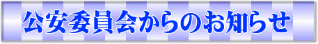 公安委員会からのお知らせ 公安委員会からのお知らせ