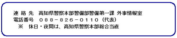 連絡先　高知県警察本部警備部第一課外事情報室　電話088-826-0110